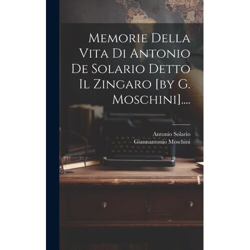Memorie Della Vita Di Antonio De Solario Detto Il Zingaro [By G. Moschini]....