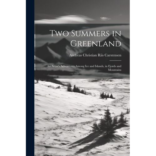 Two Summers In Greenland: An Artist's Adventures Among Ice And Islands, In Fjords And Mountains