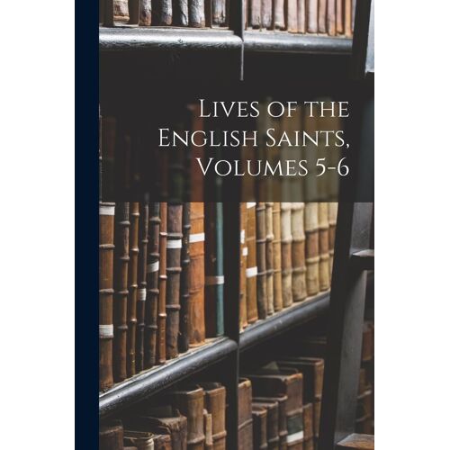 Lives Of The English Saints, Volumes 5-6