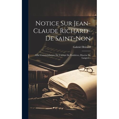 Notice Sur Jean-Claude Richard-De Saint-Non: Abbé Commendataire De L'abbye De Poultières, Diocèse De Langres...