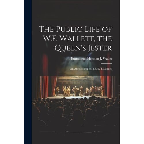 The Public Life Of W.F. Wallett, The Queen's Jester: An Autobiography, Ed. By J. Luntley