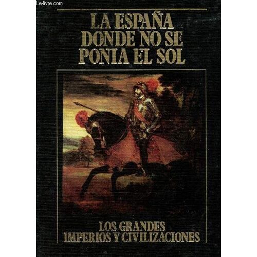 La Espana Donde No Se Ponia El Sol - Volume 16 - Collection Los Grandes Imperios Y Civilizaciones.