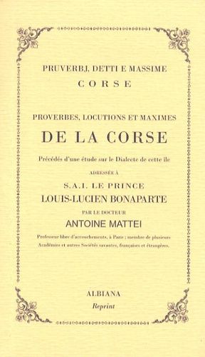 Proverbes, Locutions Et Maximes De La Corse - Précédés D'une Étude Sur Le Dialecte De Cette Île Adressée À Sai Le Prince Louis-Lucien Bonaparte
