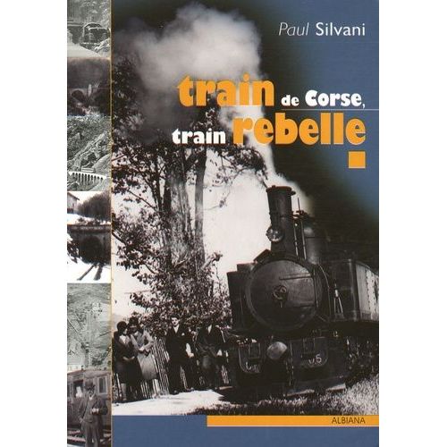 Train De Corse, Train Rebelle - La Singulière Histoire Du Chemin De Fer Insulaire