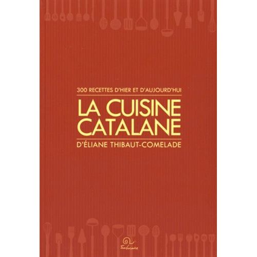 La Cuisine Catalane - 300 Recettes D'hier Et D'aujourd'hui