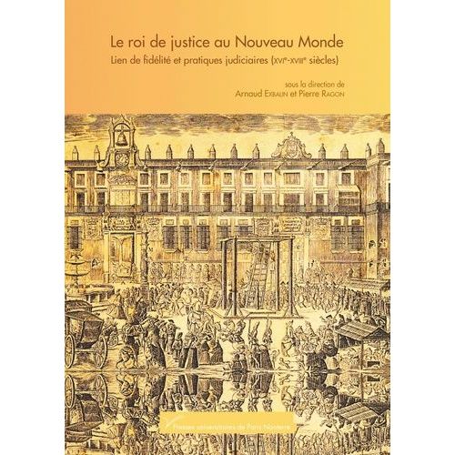 Le Roi De Justice Au Nouveau Monde - Lien De Fidélité Et Pratiques Judiciaires (Xvie-Xiiie Siècles)