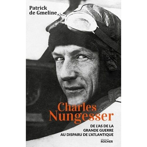 Charles Nungesser - De L'as De La Grande Guerre Au Disparu De L'atlantique