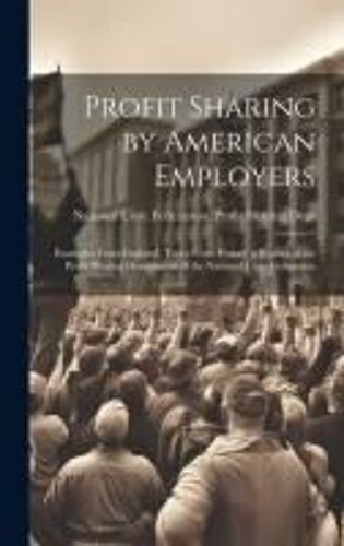 Profit Sharing By American Employers: Examples From England, Types From France; A Report Of The Profit Sharing Department Of The National Civic Federa