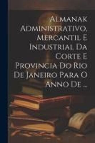 Almanak Administrativo, Mercantil E Industrial Da Corte E Provincia Do Rio De Janeiro Para O Anno De ...