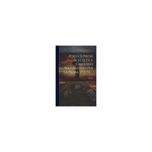 Poesie E Prose Scelte Di S. Gregorio Nazianzeno Per La Prima Volta ...