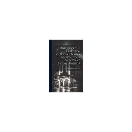 History Of The United Co-Operative Baking Society Ltd., A Fifty Years' Record, 1869-1919