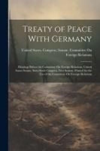 Treaty Of Peace With Germany: Hearings Before The Committee On Foreign Relations, United States Senate, Sixty-Sixth Congress, First Session. Printed