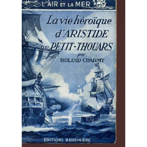 La Vie Heroïque D'aristide Du Petit-Thouars - Collection L'air Et La Mer.