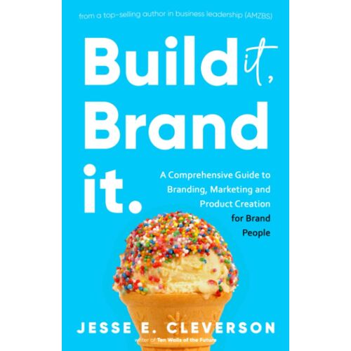 Build It, Brand It.: The Ultimate Guide To Building A Successful Brand