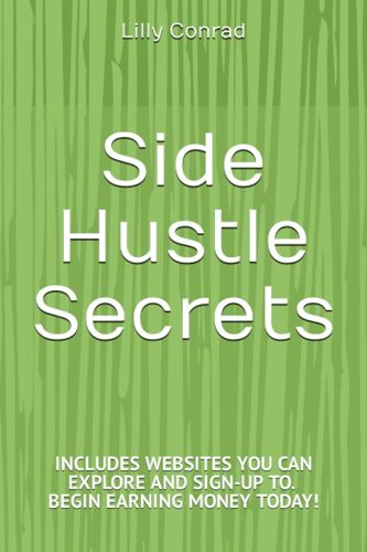 Side Hustle Secrets - Websites You Can Sign Up With Today!: The Step By Step Blueprint To Starting A Profitable Side Hustle In 2023
