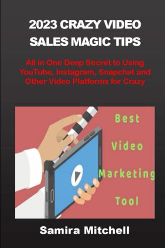2023 Crazy Video Sales Magic Tips: All In One Deep Secret To Using Youtube, Instagram, Snapchat And Other Video Platforms For Crazy Sales
