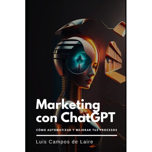 Marketing Con Chatgpt: Cómo Automatizar Y Mejorar Tus Procesos (Spanish Edition)