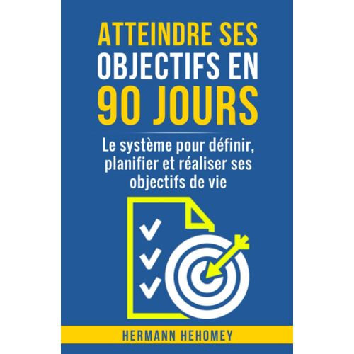 Atteindre Ses Objectifs En 90 Jours: Le Système Pour Définir, Planifier Et Réaliser Ses Objectifs De Vie (French Edition)
