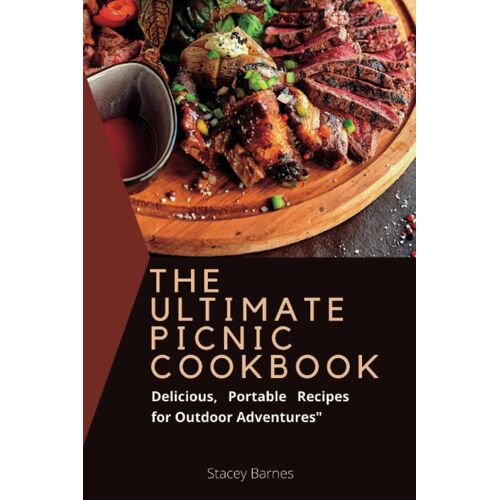 The Ultimate Picnic Cookbook: Delicious, Portable Recipes For Outdoor Adventures"