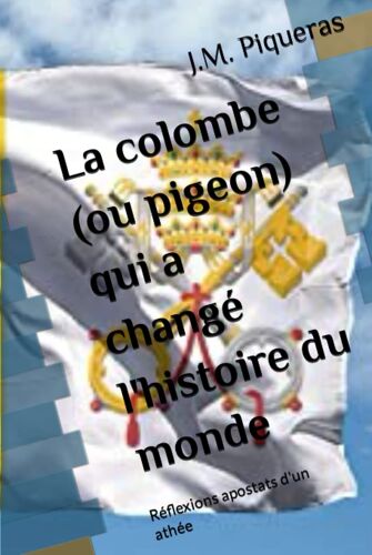 La Colombe (Ou Pigeon) Qui A Changé L'histoire Du Monde: Réflexions Apostats D'un Athée (French Edition)