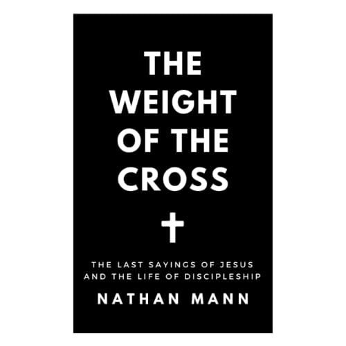 The Weight Of The Cross: The Last Sayings Of Jesus And The Life Of Discipleship