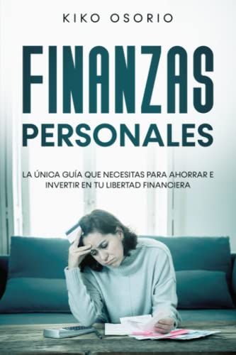 Finanzas Personales: La Única Guía Que Necesitas Para Ahorrar E Invertir En Tu Libertad Financiera (Spanish Edition)