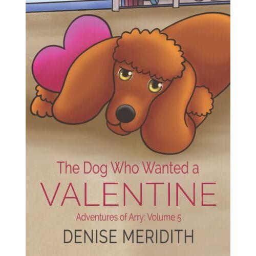 The Dog Who Wanted A Valentine: The Adventures Of Arry