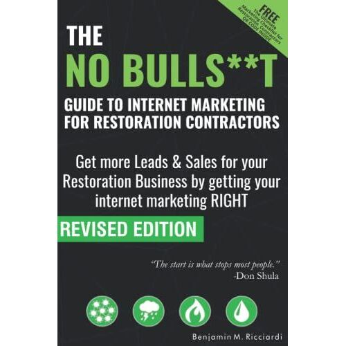 The No Bulls**T Guide To Internet Marketing For Restoration Contractors: Get More Leads & Sales For Your Restoration Business By Getting Your Internet Marketing Right.
