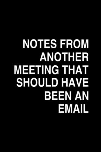 Notes From Another Meeting That Have Been An Email: Humor Cover Notebook, Funny Coworker Journal, Droll Lined Paperback ( 100 Lined Pages - 6 X 9 Inches )