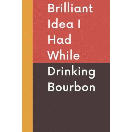 Brilliant Idea I Had While Drinking Bourbon: Funny Gag Gift Notebook Journal For Men, Women & Co-Workers, Gift For Christmas Day | 6x9 Lined Notebook, 110 Pages