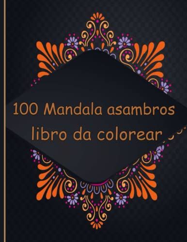 100 Mandala Asambros Libro Da Colorear: Increíble Libro Para Colorear Mandala Para Adultos, Encantadores Diseños De Mandalas Con Alivio Del Estrés (Spanish Edition)