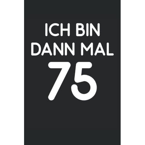 Ich Bin Dann Mal 75: Ein Lustiger Spruch Auf Dem Notizbuch Für Damen Und Herren Zum 75. Geburtstag, Das Witzige Geburtstagsgeschenk Für Das ... Familie Zur Geburtstagsparty (German Edition)
