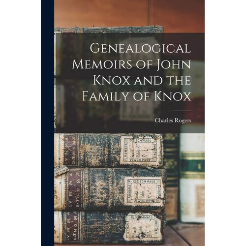 Genealogical Memoirs Of John Knox And The Family Of Knox