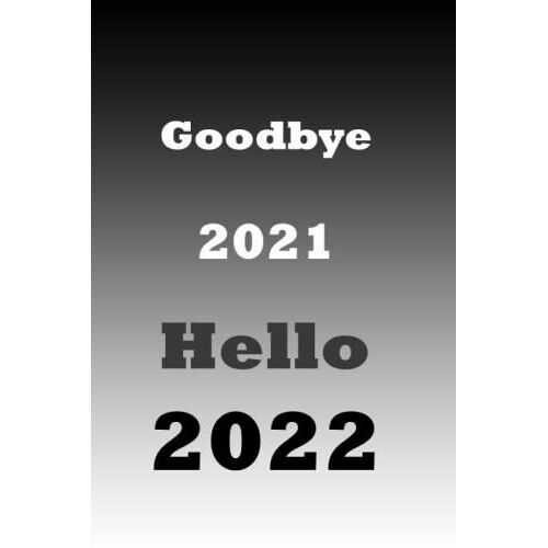 Goodbye 2021, Hello 2022: Happy New Year Quote For Loved One, Funny Wishes Notebook Gift To Celebrate On New Year's Day, For You Or Your Best Friend, Women, Men, Boys, Girls