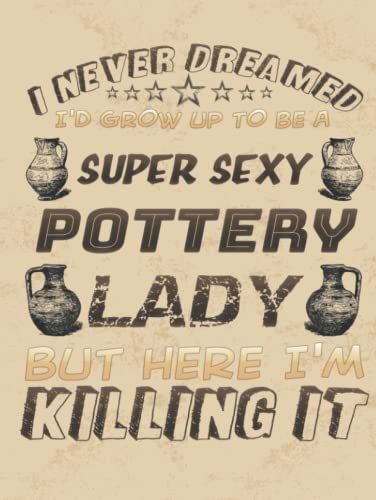 I Never Dreamed I'd Grow Up To Be A Super Sexy Pottery Lady: Project Book | 100 Project Sheets To Record Your Ceramic Work | Gift For Pottery Lovers