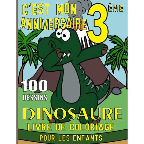 Dinosaure Livre De Coloriage Pour Les Enfants : C'est Mon 3 Ème Anniversaire / 100 Dessins: 100 Pages À Colorier De Dinosaures Complètement Uniques ... Les Garçons Et Les Filles. (French Edition)