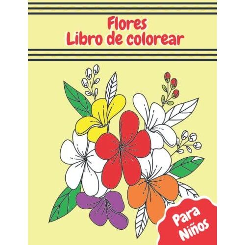 Flores Libro De Colorear Para Niños: Diseños De Flores Libro Para Colorear Para Niños Adolescentes Niñas Edades 4-8, 8-12, 6-12, Relajante Libro Para Colorear Para Los Niños. (Spanish Edition)
