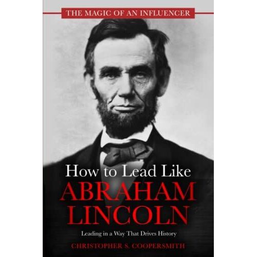 How To Lead Like Abraham Lincoln: Leading In A Way That Drives History (The Magic Of An Influencer)