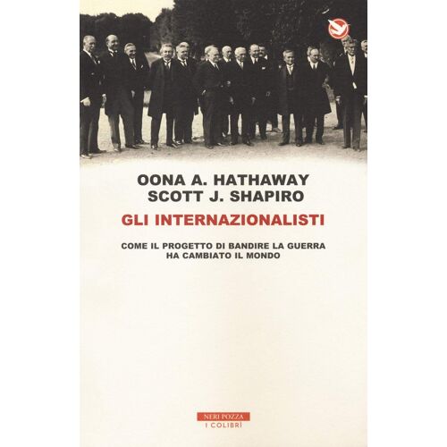 Gli Internazionalisti. Come Il Progetto Di Bandire La Guerra Ha Cambiato Il Mondo