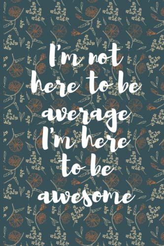 Notebook: I'm Not Here To Be Average I'm Here To Be Awesome: Positive Quote Journal Wide Ruled College Lined Composition Notebook For 132 Pages Of ... And Motivational Quote Lined Notebook Series)