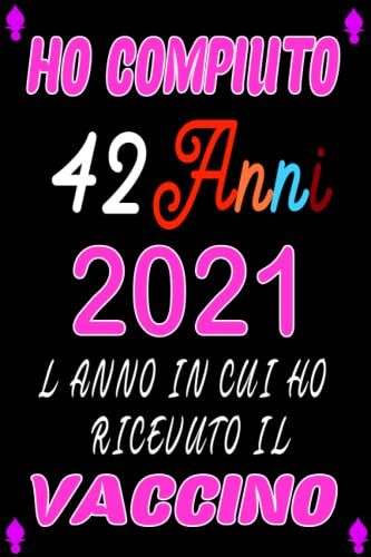 Taccuino, Ho Compiuto 42 Anni 2021 L' Anno In Cut Ho Ricevuto Il Vaccino: Regali Compleanno 42 Anni Di Compleanno Per Uomini E Donne, Un Regalo ... Quaderno Diario. (Italian Edition)
