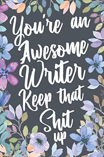 You're An Awesome Writer Keep That Shit Up: Funny Joke Appreciation & Encouragement Gift Idea For Writers. Sarcastic Thank You Gag Notebook Journal & Sketch Diary Present.