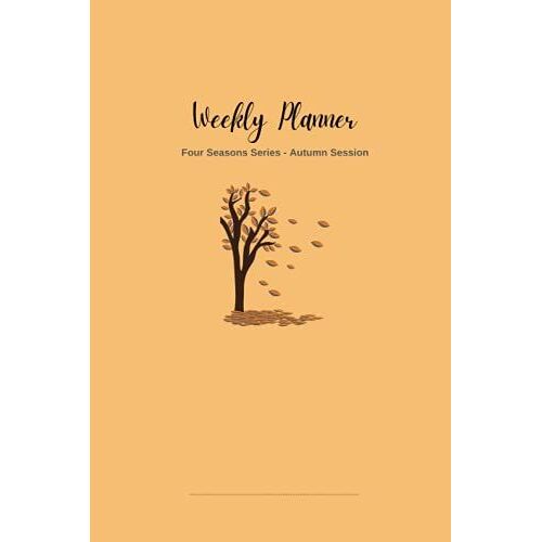 Weekly Planner : Four Seasons Series - Autumn Season. A Minimalist Weekly Planner And Notebook.: A Minimalist Weekly Planner And Notebook With Autumn ... Pages, 6x9 Inch, Soft Cover, Matte Finish.