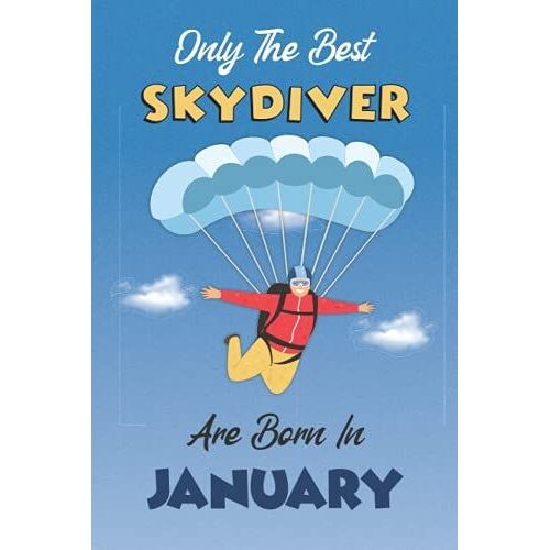 Only The Best Skydiver Are Born In January: Notebook/Journal For Skydivers, Skydive Notebook For Women & Men, Skydiving Gift Idea, Diary Present For Skydive Lovers, Birthday Gift And Anniversary.