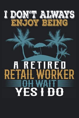 I Don't Always Enjoy Being A Retired Retail Worker Oh Wait Yes I Do: Funny Notebook Blank Lined Journal For Writing Take Notes In Meetings And The Office Or At The Workplace