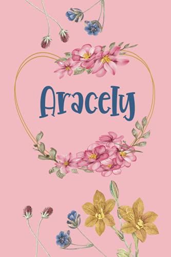 Aracely: Cuaderno De Notas | Diseño Floral, Nombre Personalizado Aracely| Cumpleaños, Día De San Valentín, El Mejor Regalo De Navidad Para Esposa, ... Formato A5 (14.8 X 21 Cm) (Spanish Edition)
