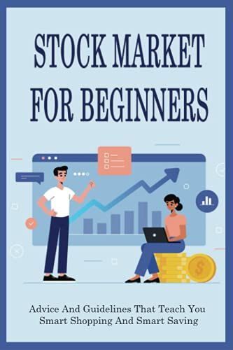 Stock Market For Beginners: Advice And Guidelines That Teach You Smart Shopping And Smart Saving: Guide In Understanding The Necessary Financial Information For Smart Investing