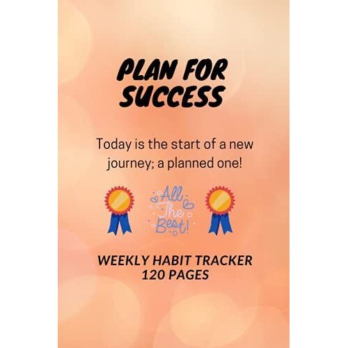 D484: Plan For Success. Today Is The Start Of A New Journey; A Planned One! All The Best. Weekly Habit Tracker - 120 Pages: 120 Pages, 6" X 9", Weekly Habit Tracker