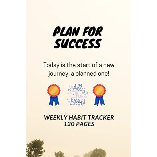 D499: Plan For Success. Today Is The Start Of A New Journey; A Planned One! All The Best. Weekly Habit Tracker - 120 Pages: 120 Pages, 6" X 9", Weekly Habit Tracker