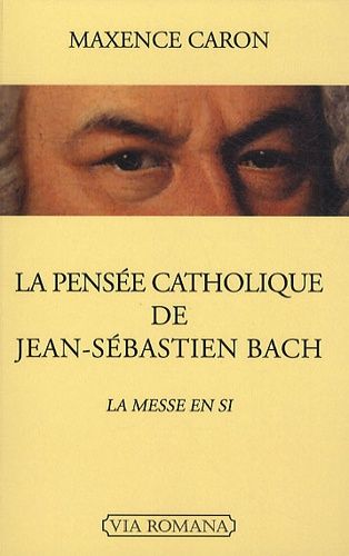 La Pensée Catholique De Jean-Sébastien Bach - La Messe En Si